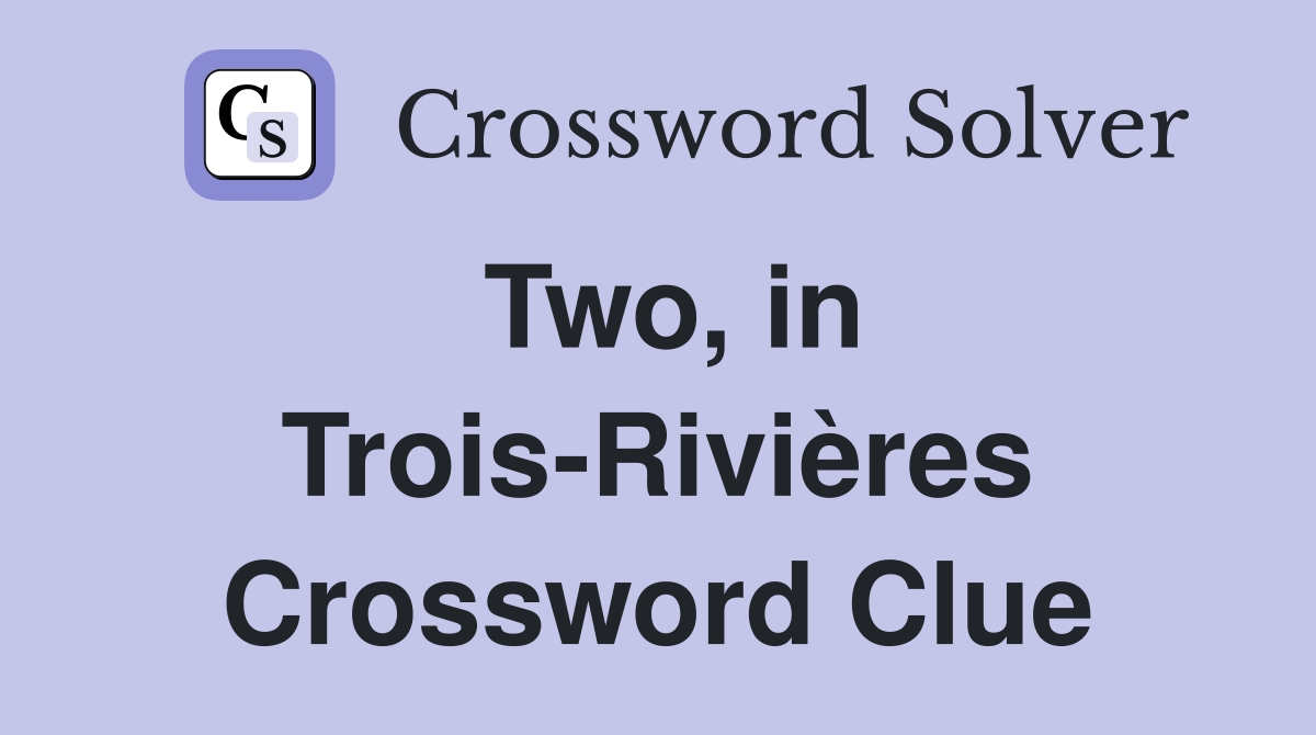 Two, in Trois-Rivières Crossword Clue