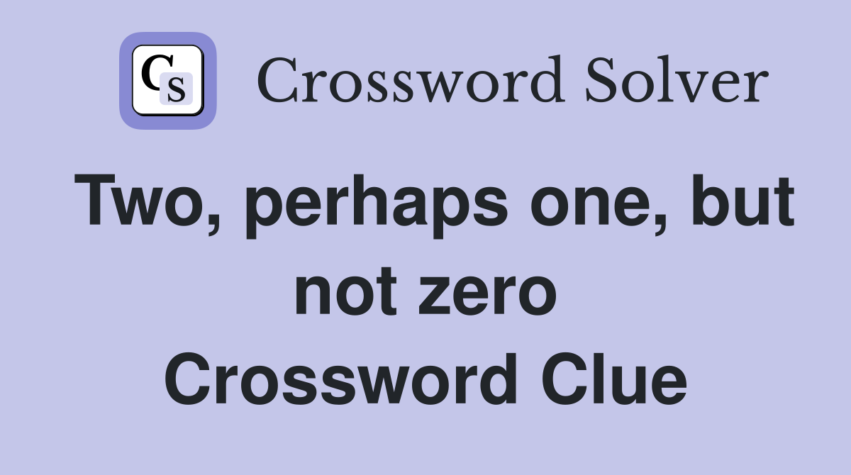 Two, perhaps one, but not zero Crossword Clue