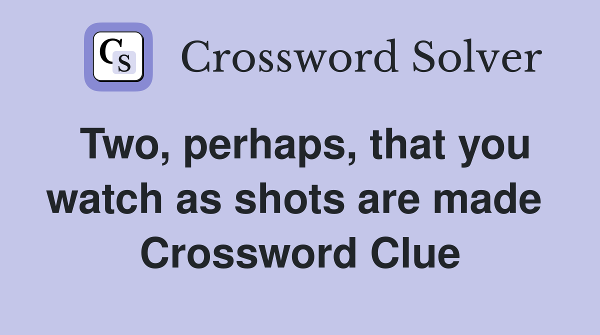 Two, perhaps, that you watch as shots are made  Crossword Clue