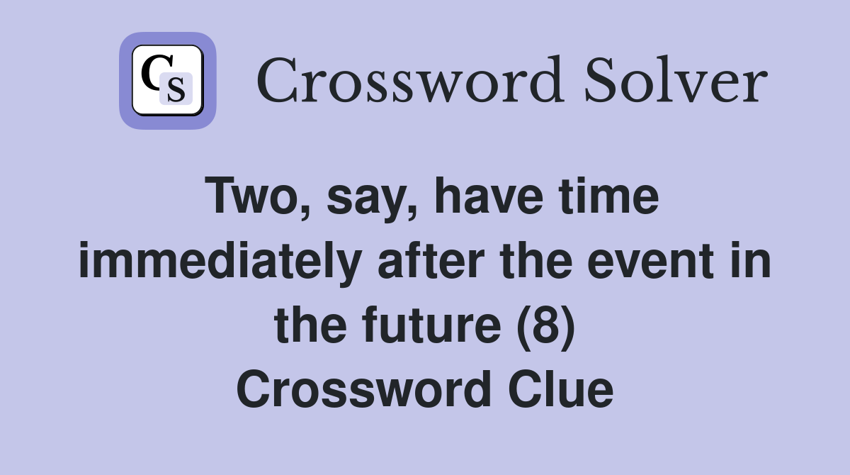 Two, say, have time immediately after the event in the future (8) Crossword Clue