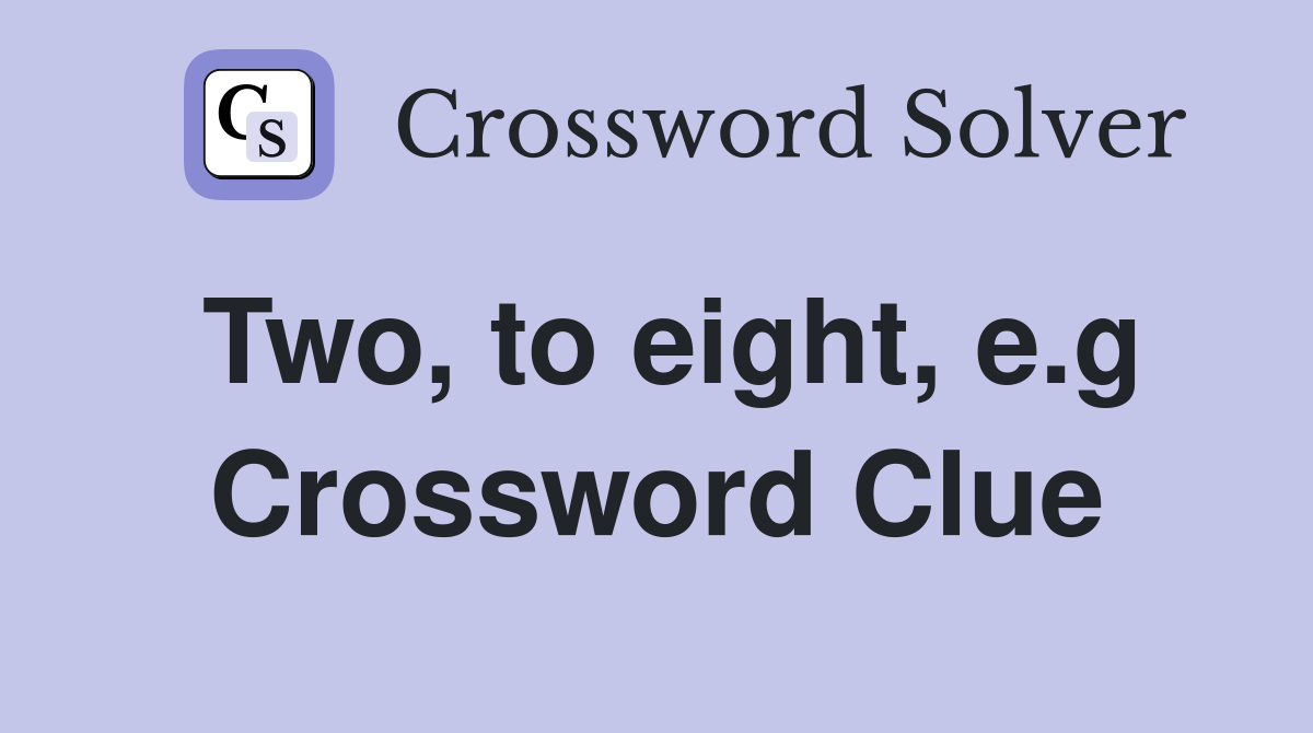 Two, to eight, e.g Crossword Clue