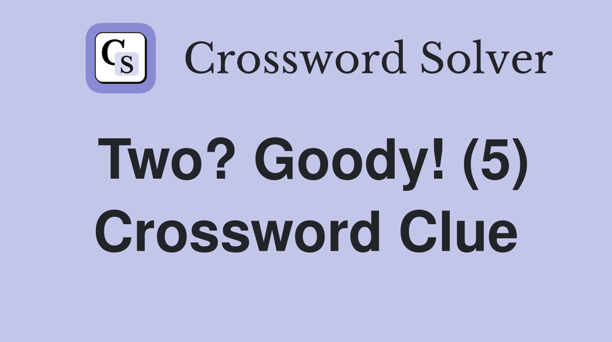 Two? Goody! (5) Crossword Clue