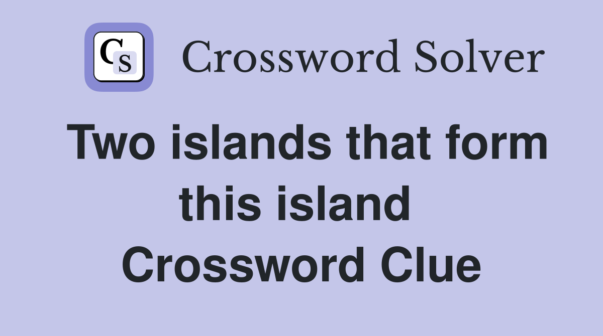 Two islands that form this island  Crossword Clue