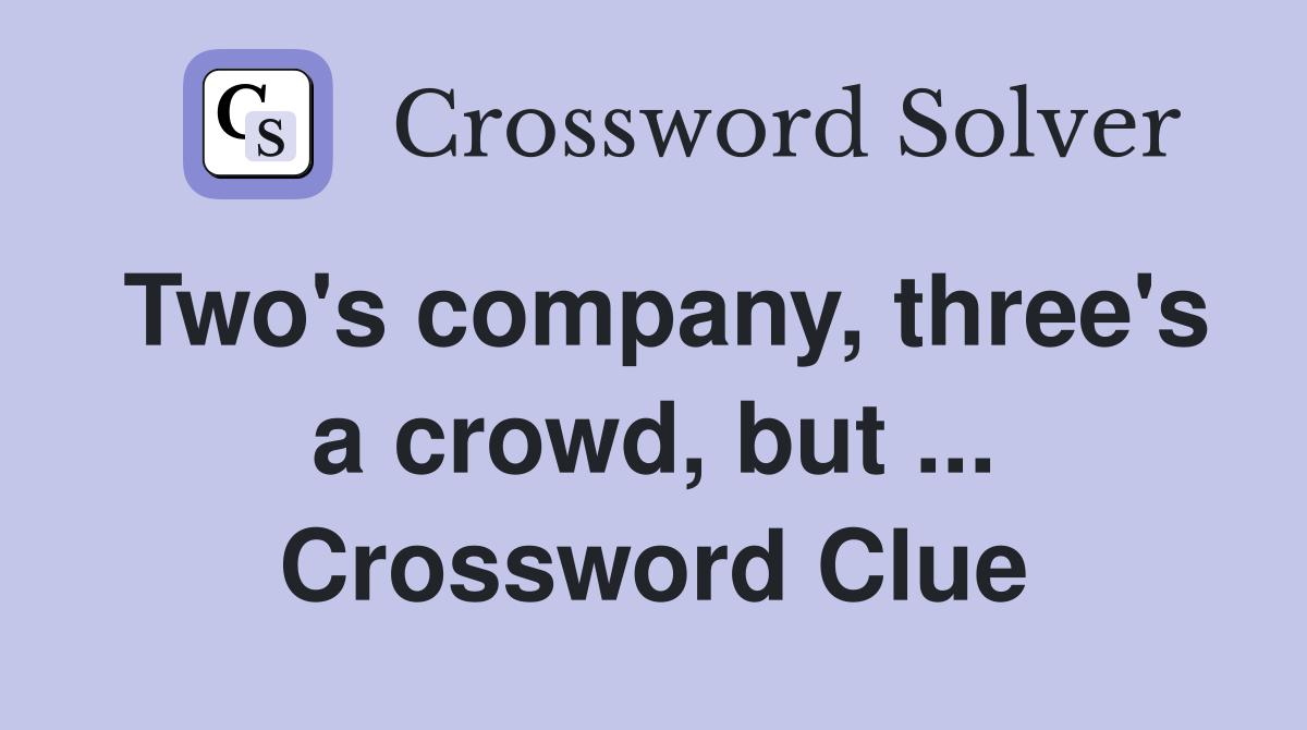Two's company, three's a crowd, but ... Crossword Clue