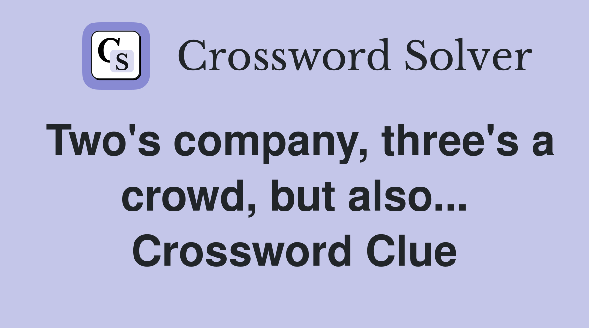 Two's company, three's a crowd, but also... Crossword Clue