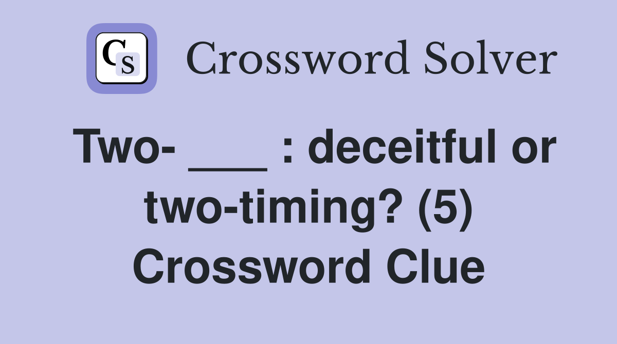 Two- ___ : deceitful or two-timing? (5) Crossword Clue