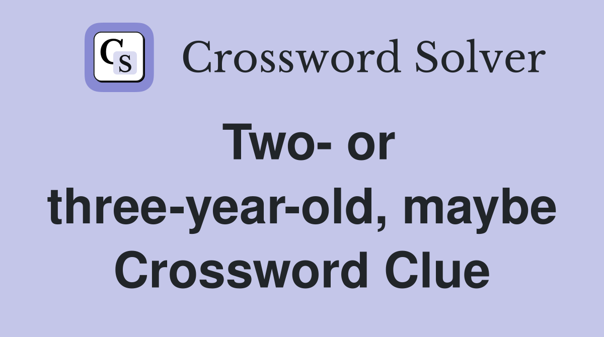 Two- or three-year-old, maybe Crossword Clue