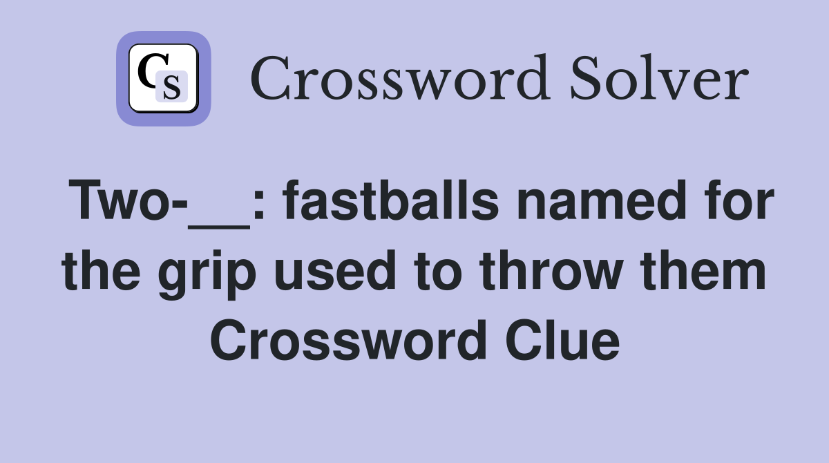 Two-__: fastballs named for the grip used to throw them Crossword Clue