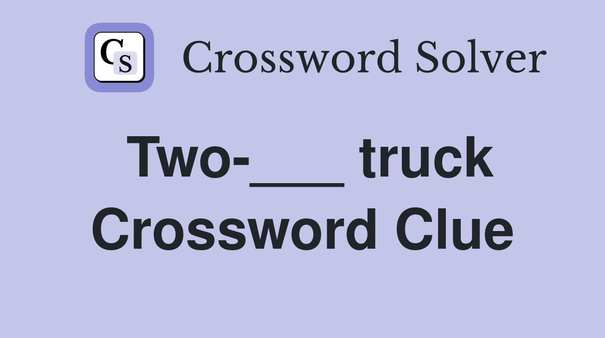 Two-___ truck Crossword Clue