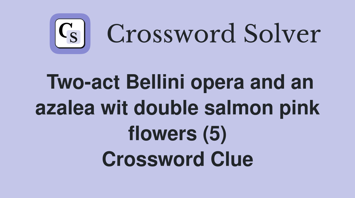 Two-act Bellini opera and an azalea wit double salmon pink flowers (5) Crossword Clue