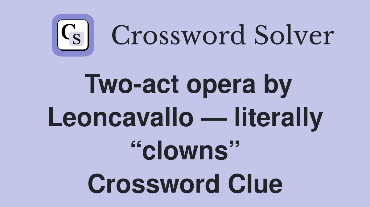 Two-act opera by Leoncavallo — literally “clowns” Crossword Clue