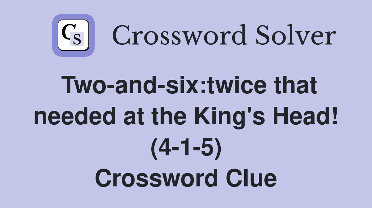 Two-and-six:twice that needed at the King's Head! (4-1-5) Crossword Clue
