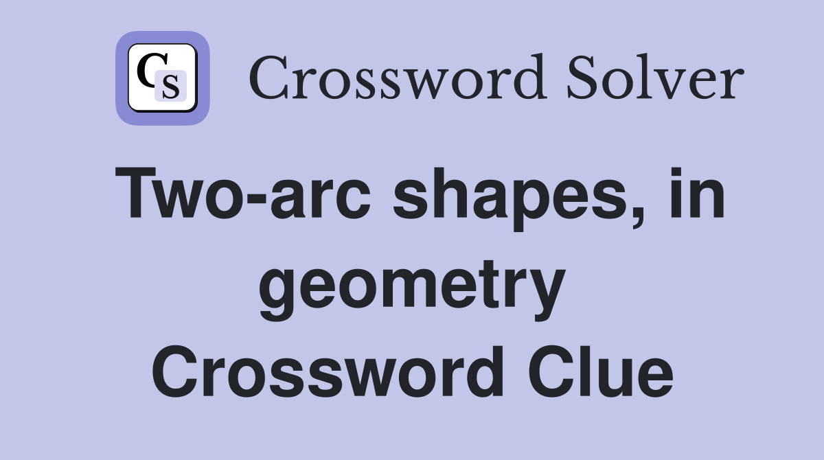 Two-arc shapes, in geometry Crossword Clue