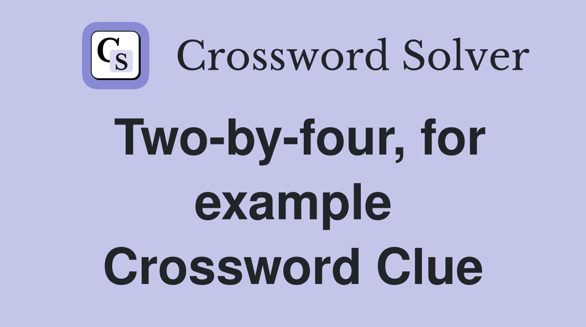 Two-by-four, for example Crossword Clue