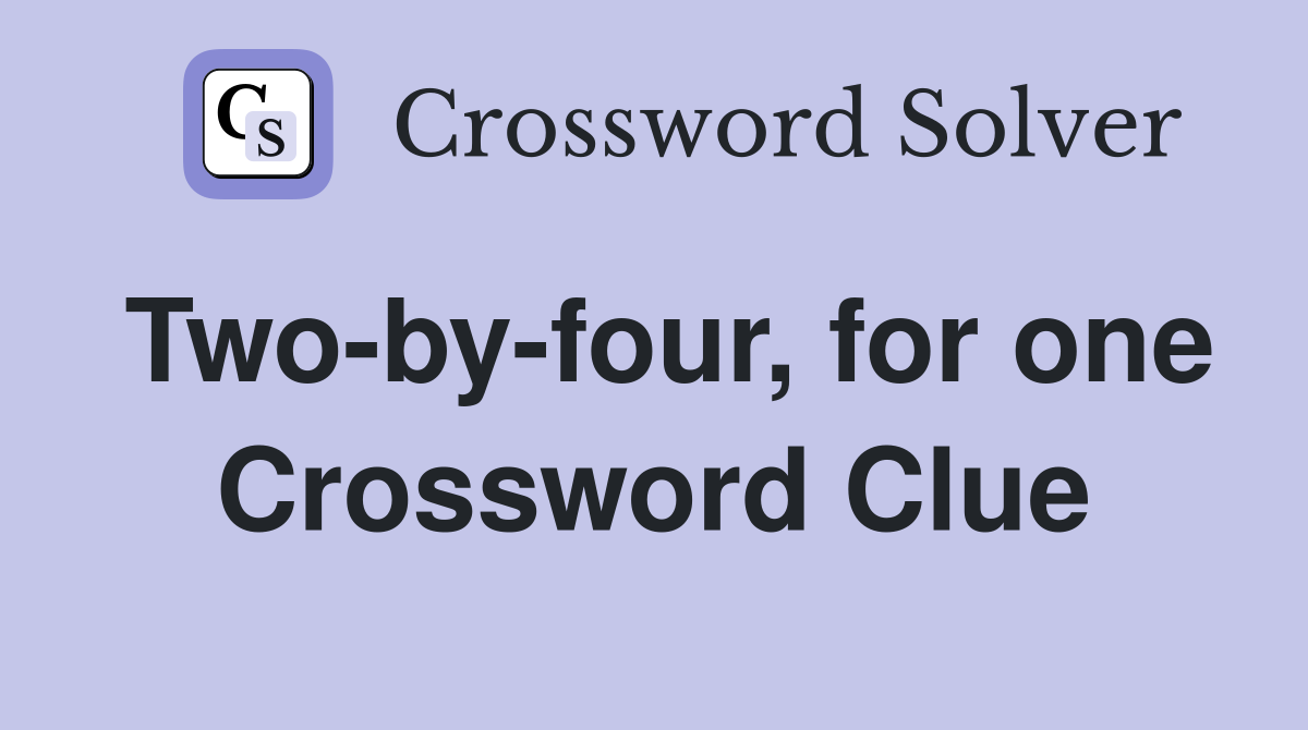 Two-by-four, for one Crossword Clue