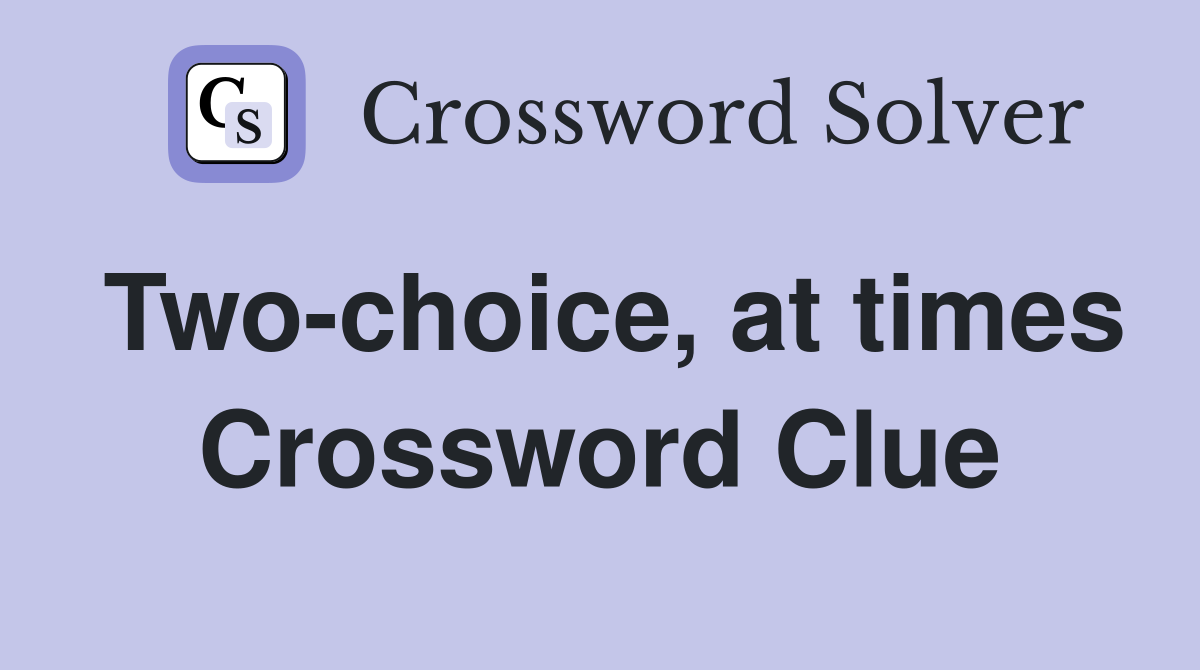 Two-choice, at times Crossword Clue