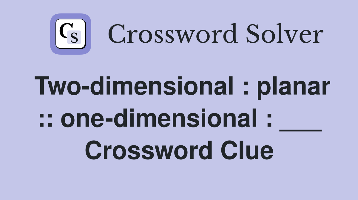 Two-dimensional : planar :: one-dimensional : ___ Crossword Clue