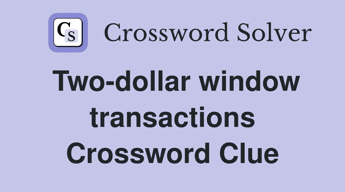 Two-dollar window transactions Crossword Clue