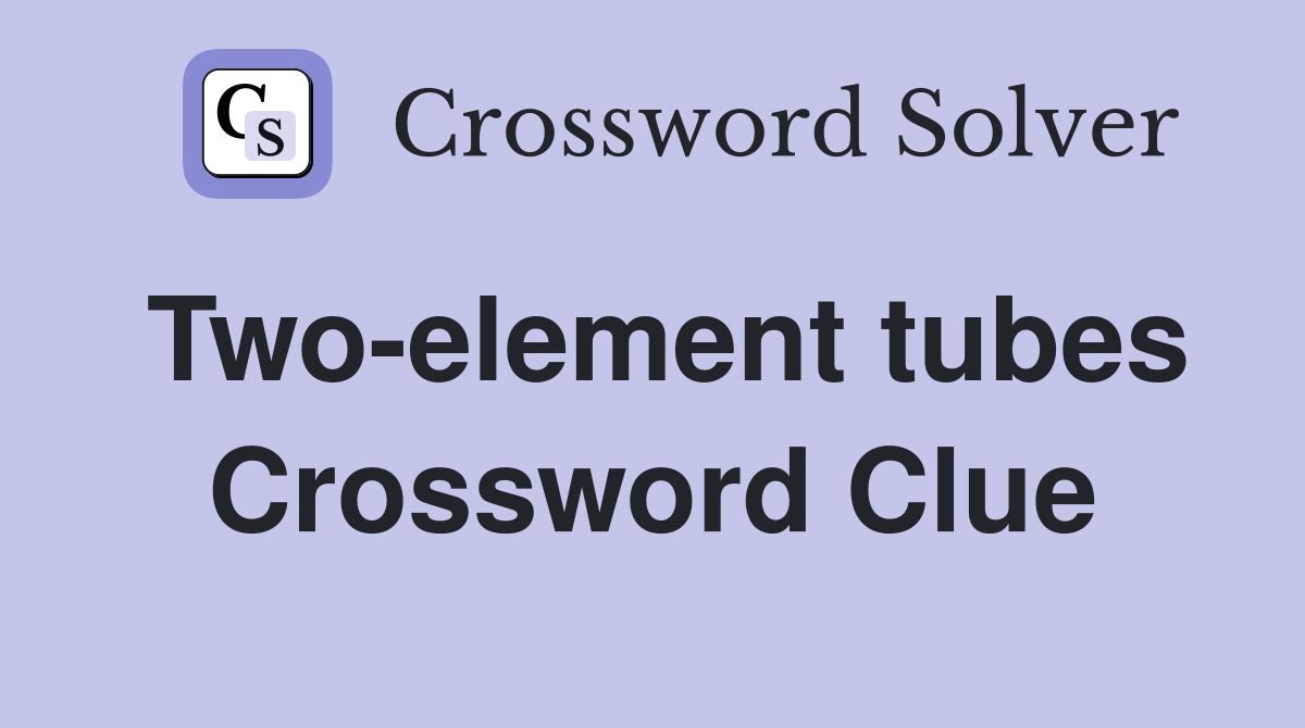 Two-element tubes Crossword Clue