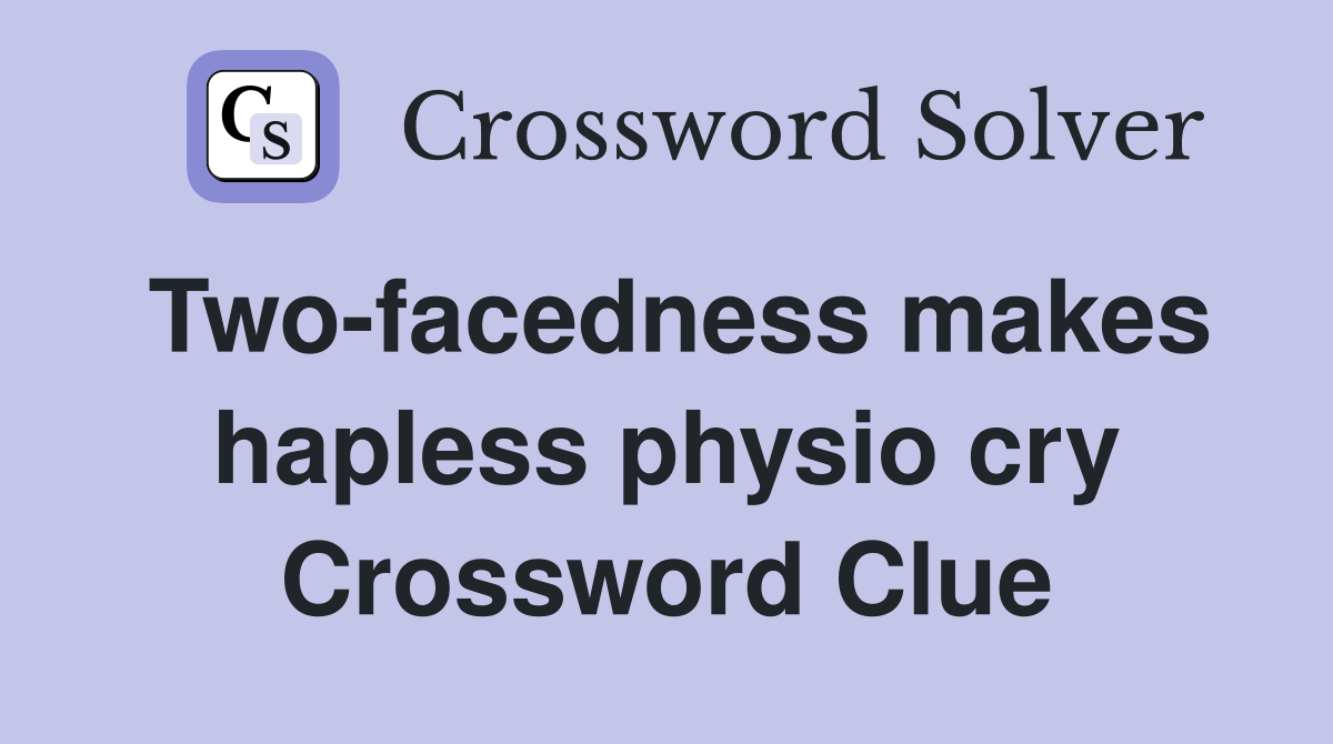 Two-facedness makes hapless physio cry Crossword Clue