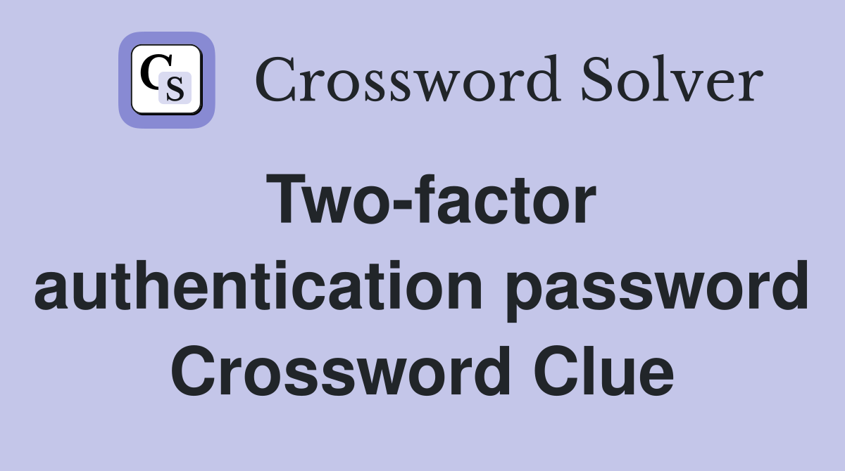 Two-factor authentication password Crossword Clue