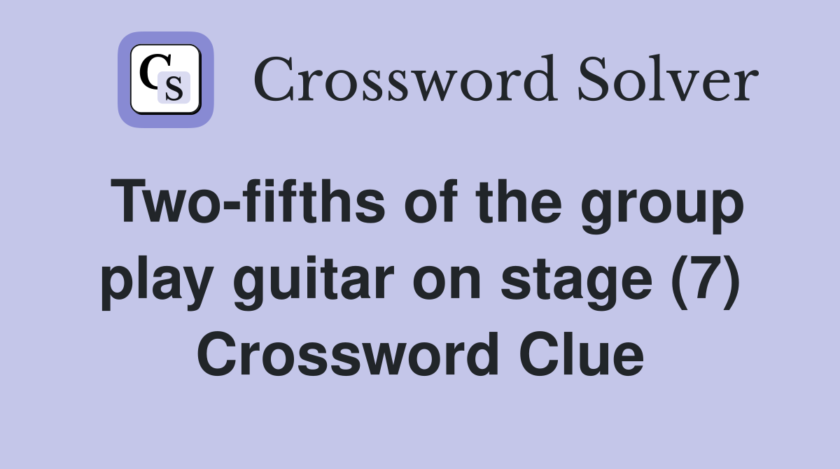 Two-fifths of the group play guitar on stage (7) Crossword Clue