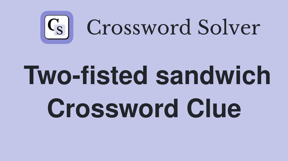 Two-fisted sandwich Crossword Clue