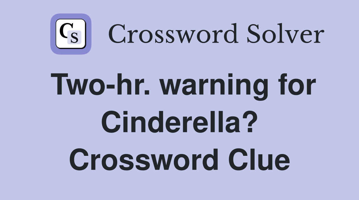Two-hr. warning for Cinderella? Crossword Clue