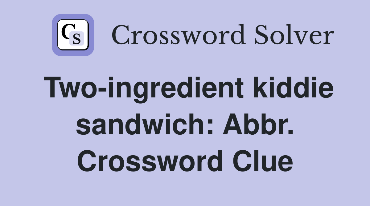Two-ingredient kiddie sandwich: Abbr. Crossword Clue