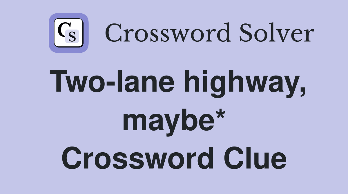 Two-lane highway, maybe* Crossword Clue