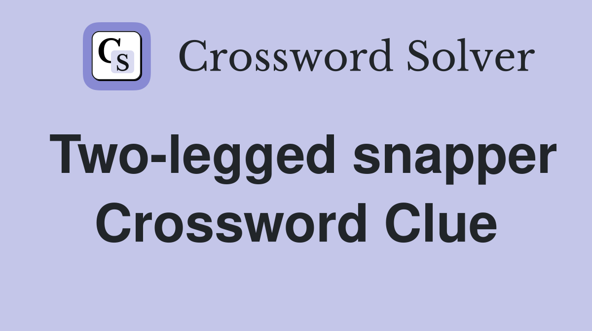 Two-legged snapper Crossword Clue