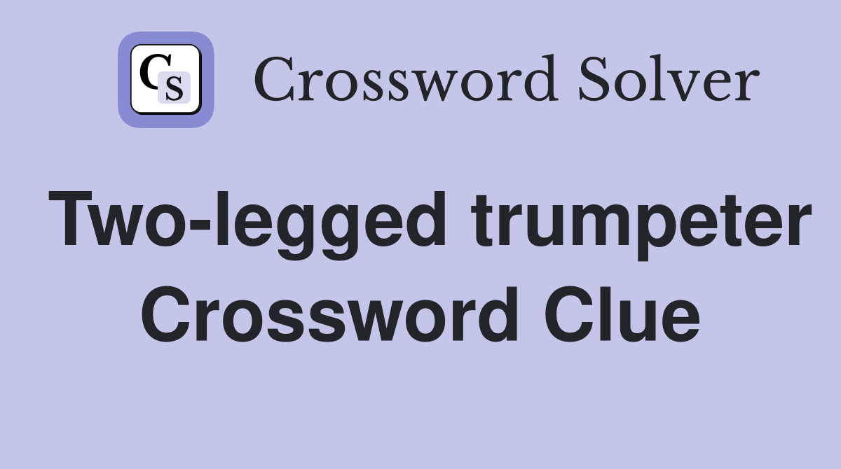 Two-legged trumpeter Crossword Clue