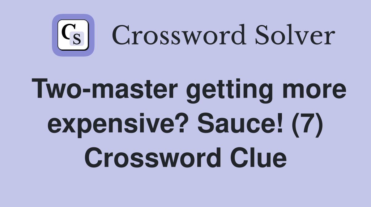 Two-master getting more expensive? Sauce! (7) Crossword Clue