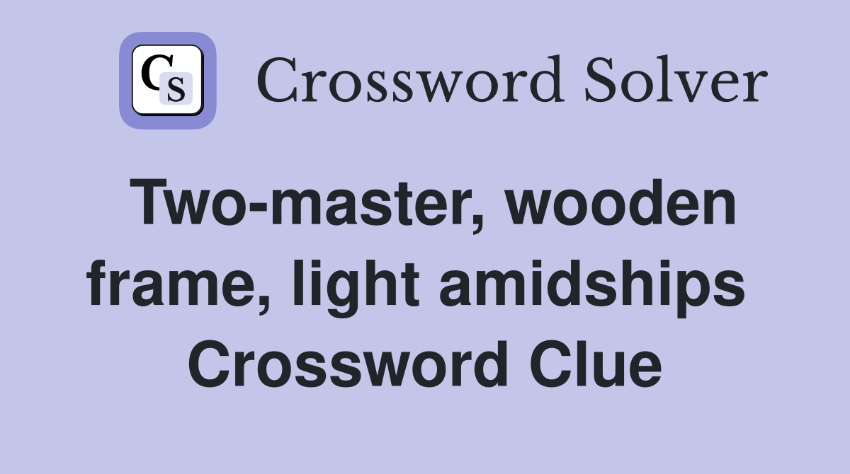 Two-master, wooden frame, light amidships  Crossword Clue