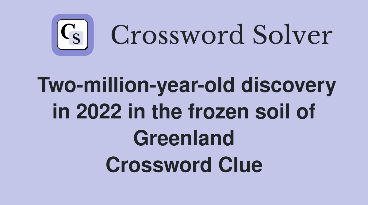 Two-million-year-old discovery in 2022 in the frozen soil of Greenland Crossword Clue