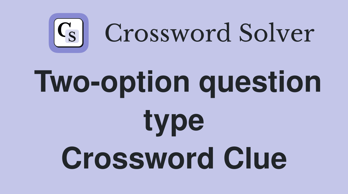 Two-option question type Crossword Clue
