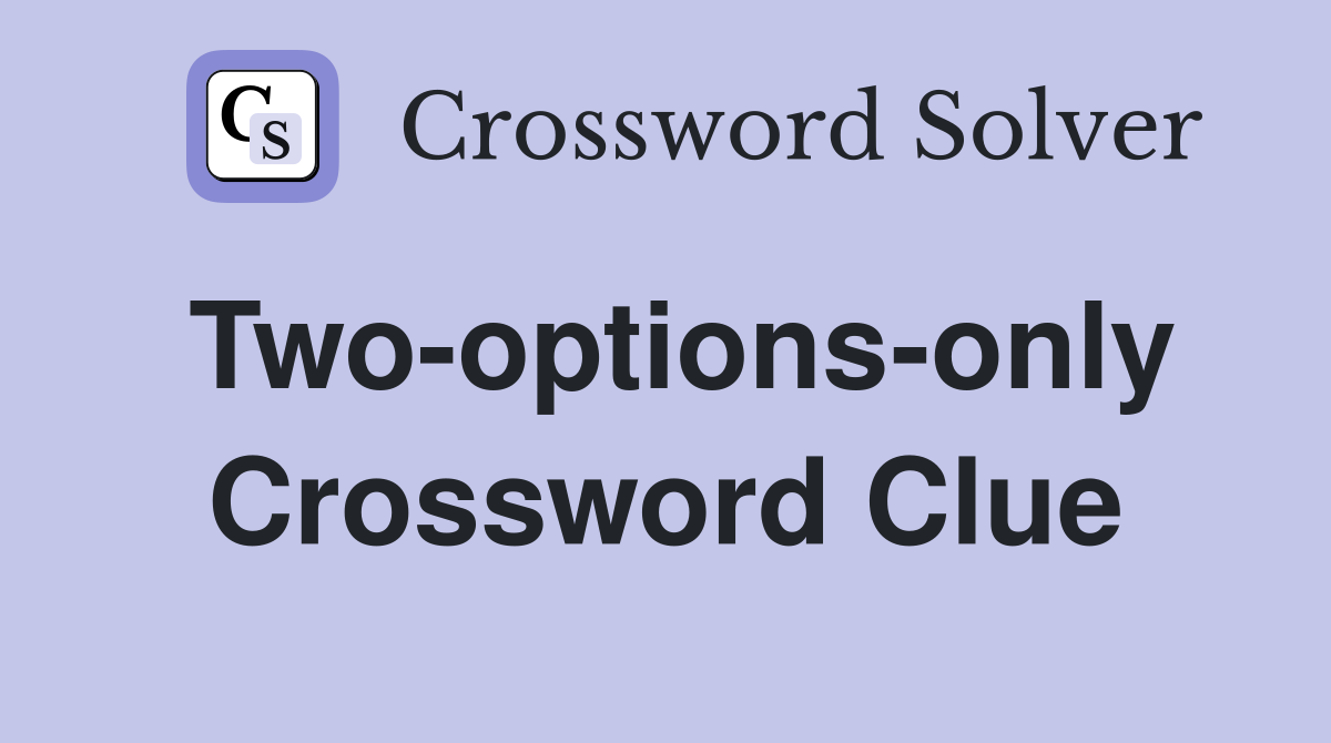 Two-options-only Crossword Clue