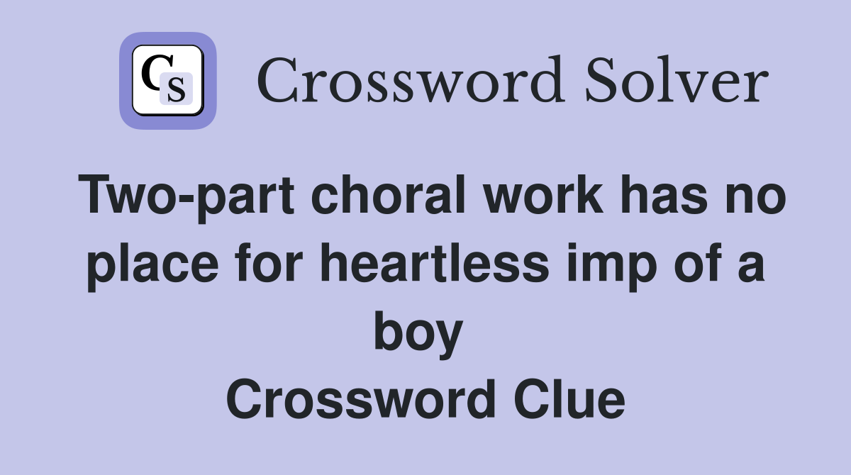 Two-part choral work has no place for heartless imp of a boy  Crossword Clue