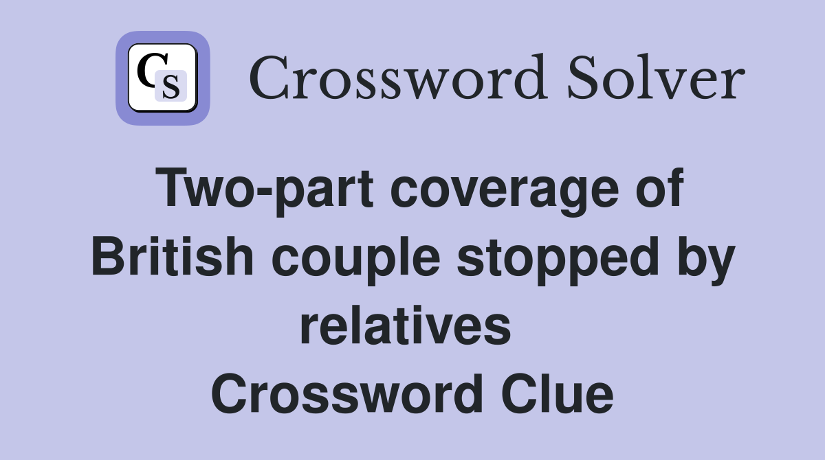 Two-part coverage of British couple stopped by relatives  Crossword Clue