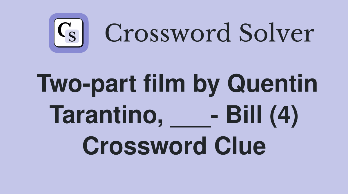 Two-part film by Quentin Tarantino, ___- Bill (4) Crossword Clue
