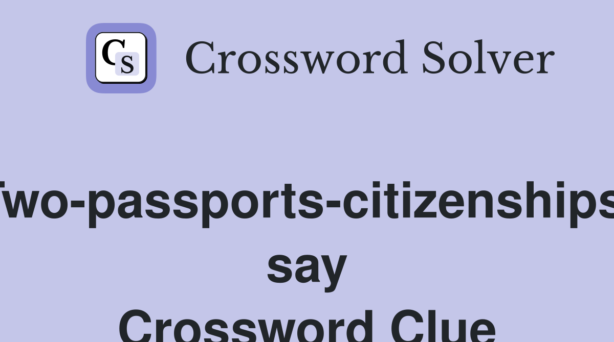 Two-passports-citizenships, say Crossword Clue