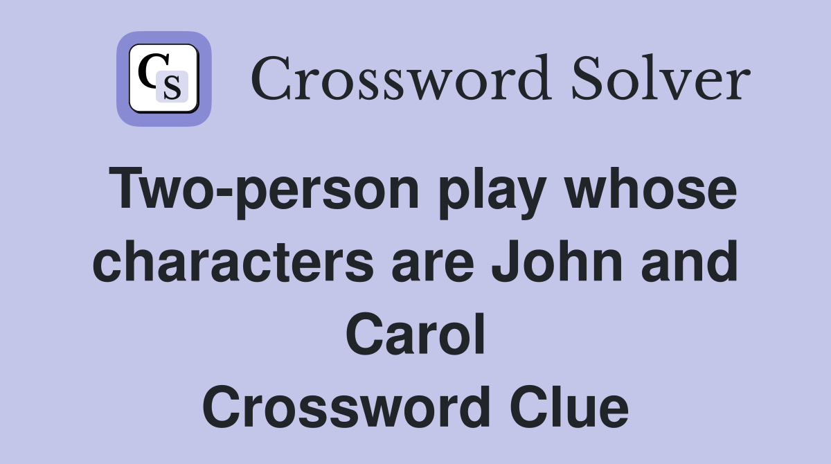 Two-person play whose characters are John and Carol Crossword Clue