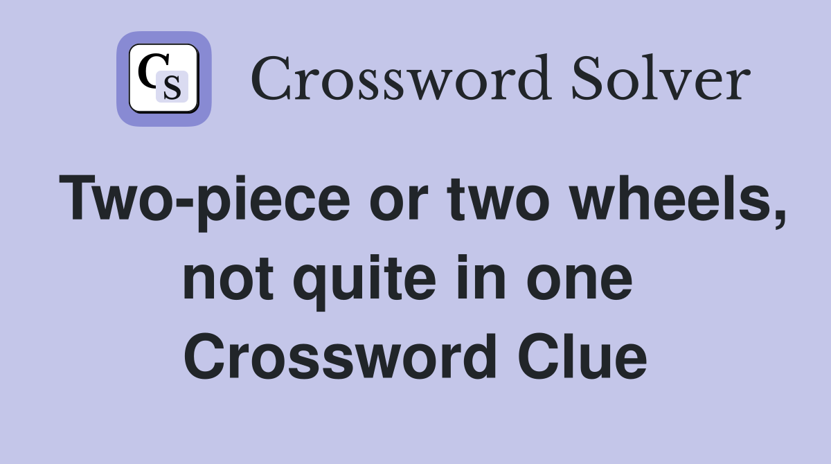 Two-piece or two wheels, not quite in one  Crossword Clue