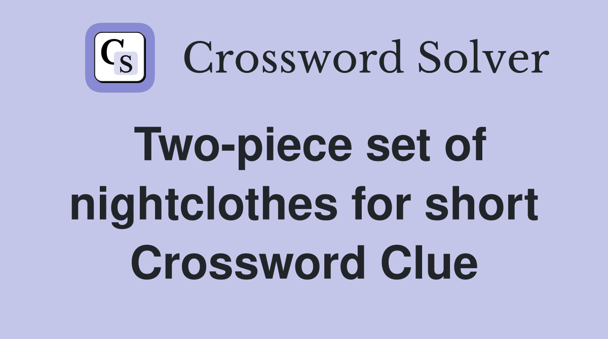 Two-piece set of nightclothes for short Crossword Clue