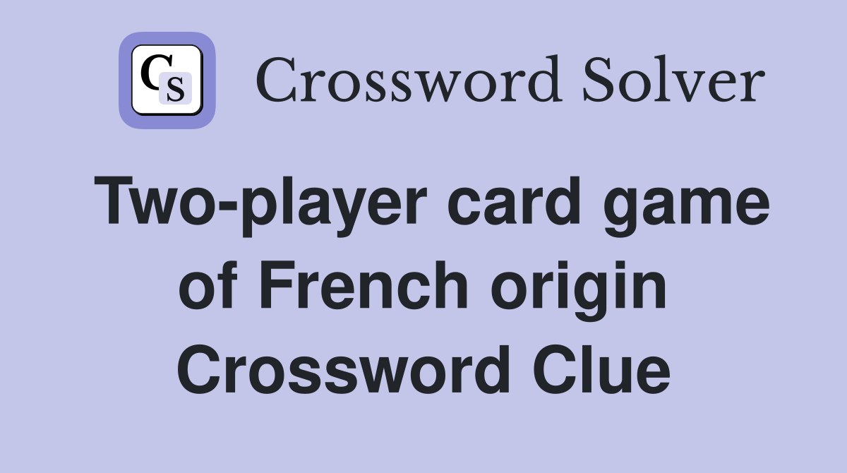 Two-player card game of French origin Crossword Clue