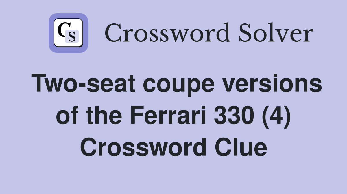 Two-seat coupe versions of the Ferrari 330 (4) Crossword Clue