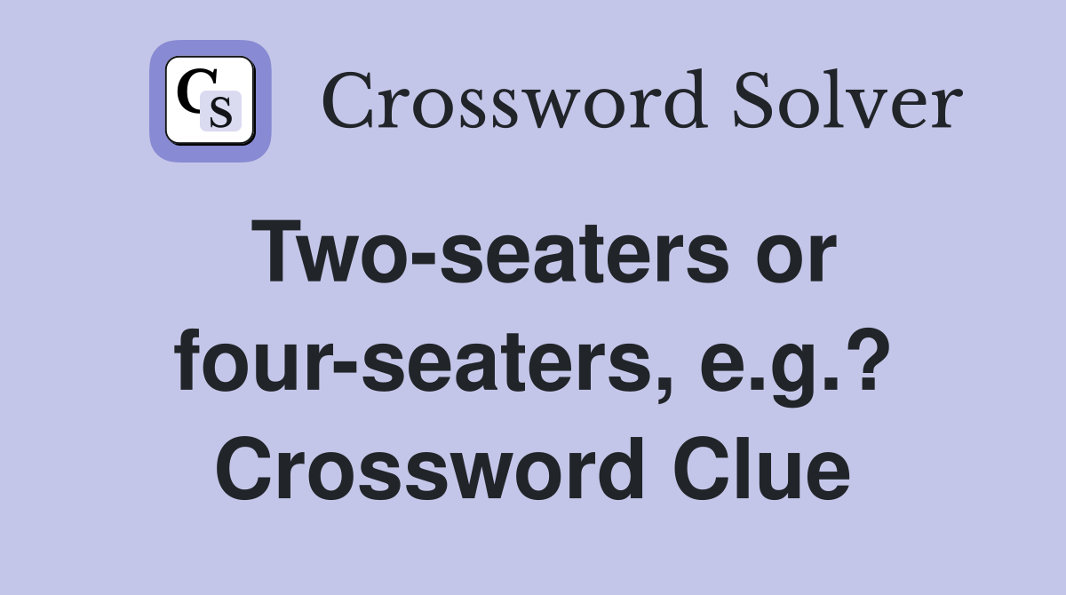 Two-seaters or four-seaters, e.g.? Crossword Clue