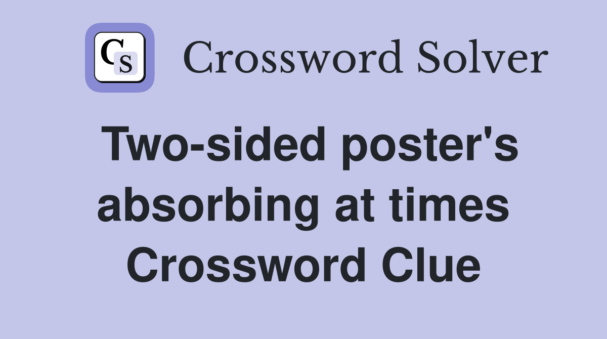 Two-sided poster's absorbing at times Crossword Clue
