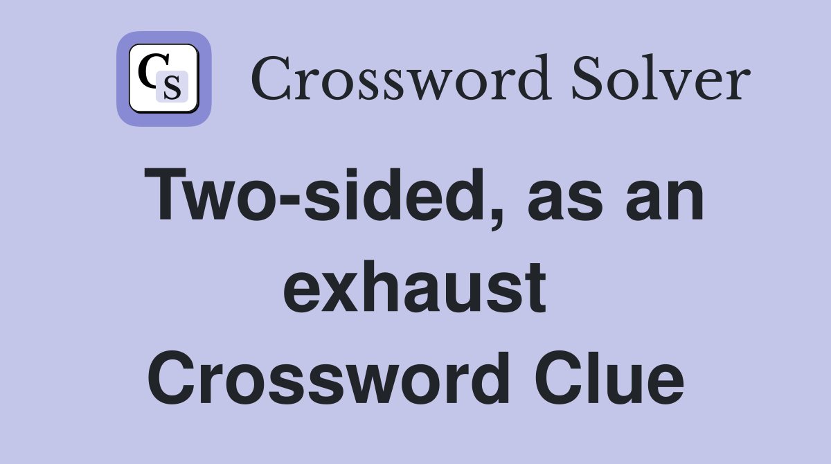 Two-sided, as an exhaust Crossword Clue