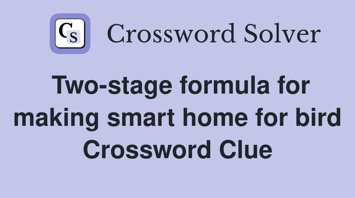 Two-stage formula for making smart home for bird Crossword Clue